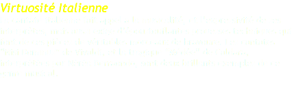 Virtuosité Italienne La cantate italienne fait appel a la musicalité, et l’expressivité de ses interprètes, mais aussi exige d’époustouflantes prouesses techniques qui font de ces pièces de véritables morceaux de bravoure. Les cantates “Nisi Dominus” de Vivaldi, et la tragique “Médée” de Caldara, interprétées par Néréa Berraondo, sont deux brillants exemples de ce genre musical. 