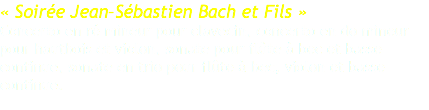 « Soirée Jean–Sébastien Bach et Fils » Concerto en ré mineur pour clavecin, concerto en do mineur pour hautbois et violon, sonate pour flûte à bec et basse continue, sonate en trio pour flûte à bec, violon et basse continue. 