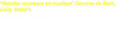 “Mondes nouveaux en musique" Oeuvres de Bach, Lully, Mozart. Laura Holm, soprano. 